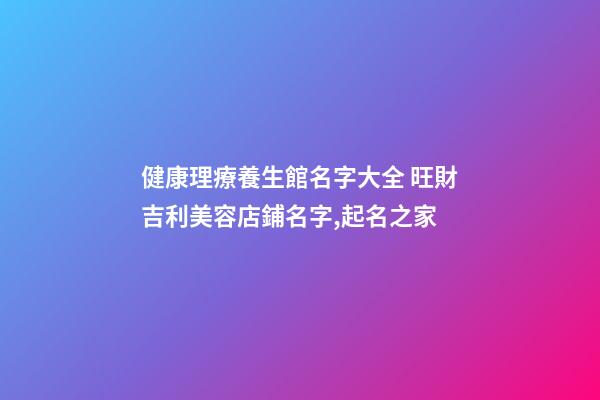 健康理療養生館名字大全 旺財吉利美容店鋪名字,起名之家-第1張-店鋪起名-玄機派